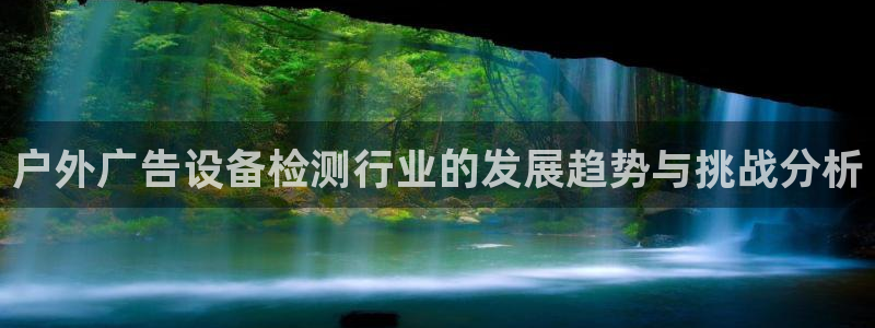 杏宇平台怎么样赚钱：户外广告设备检测行业的发展趋势与挑战分析