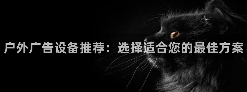 杏宇平台注册地址：户外广告设备推荐：选择