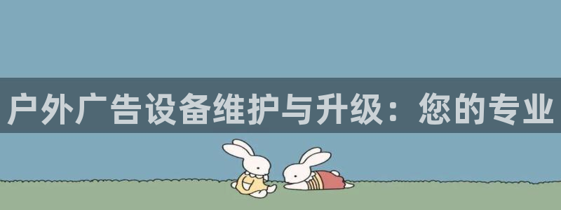 杏宇平台代理怎么样啊：户外广告设备维护与