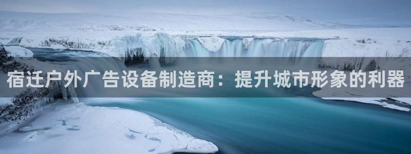 杏宇平台总代理是谁：宿迁户外广告设备制造