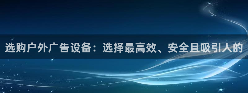 杏宇平台官网注册:选购户外广告设备:选择 杏宇平台官网注册:选购户外广告设备:选择