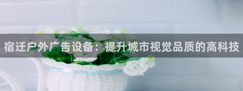 杏宇平台怎么样赚钱：宿迁户外广告设备：提