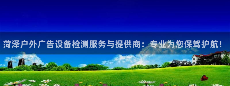 杏宇平台总代理是谁:菏泽户外广告设备检测 杏宇平台总代理是谁:菏泽户外广告设备检测