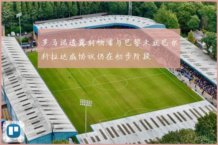 罗马诺透露利物浦与巴黎未就巴尔科拉达成协议仍在初步阶段
