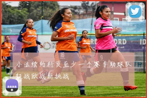 小法续约科莫至少一个赛季助球队征战欧战新挑战
