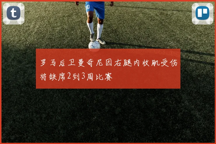 罗马后卫曼奇尼因右腿内收肌受伤将缺席2到3周比赛