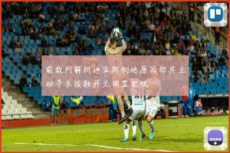 前裁判解析迪亚斯倒地原因称其主动寻求接触并无明显犯规