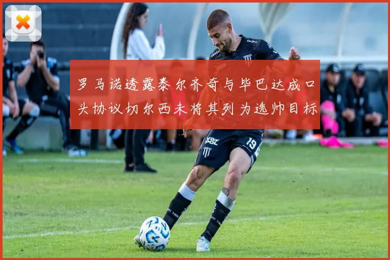 罗马诺透露泰尔齐奇与毕巴达成口头协议切尔西未将其列为选帅目标