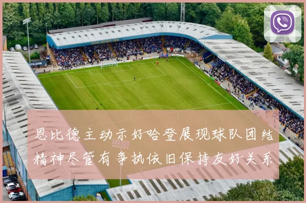 恩比德主动示好哈登展现球队团结精神尽管有争执依旧保持友好关系