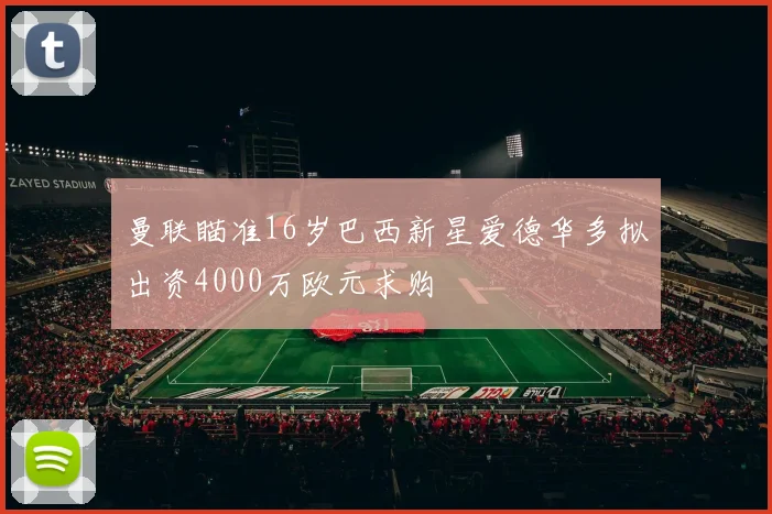曼联瞄准16岁巴西新星爱德华多拟出资4000万欧元求购