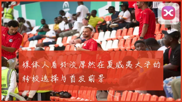 媒体人看好淡厚然在夏威夷大学的转校选择与首发前景